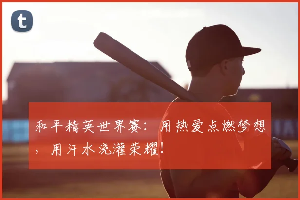 和平精英世界赛：用热爱点燃梦想，用汗水浇灌荣耀！