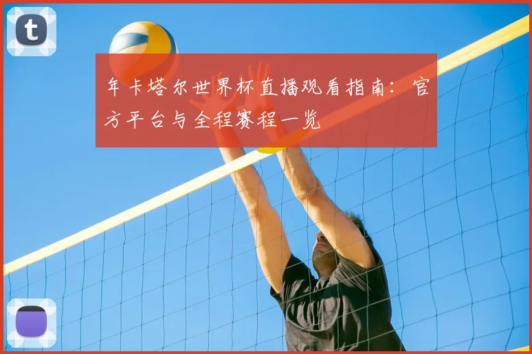 年卡塔尔世界杯直播观看指南:官方平台与全程赛程一览