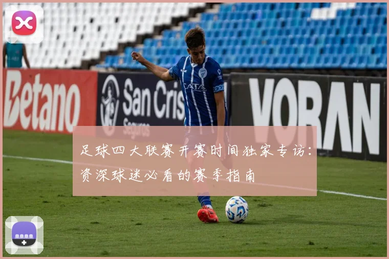 足球四大联赛开赛时间独家专访：资深球迷必看的赛季指南