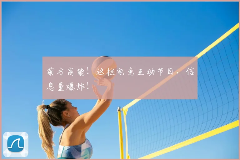 前方高能！这档电竞互动节目，信息量爆炸！