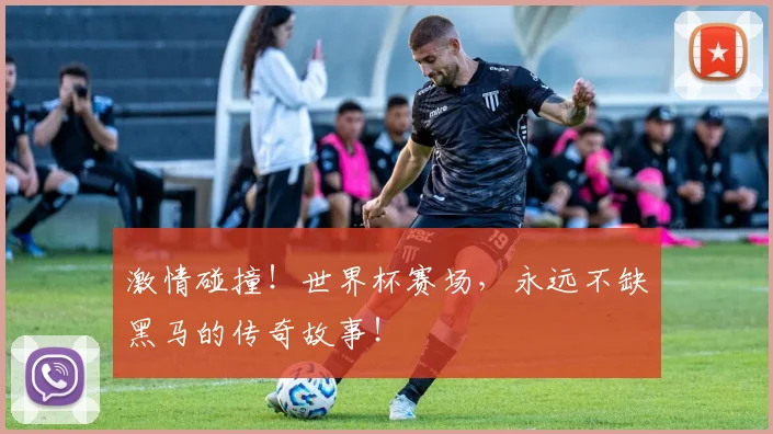 激情碰撞！世界杯赛场，永远不缺黑马的传奇故事！