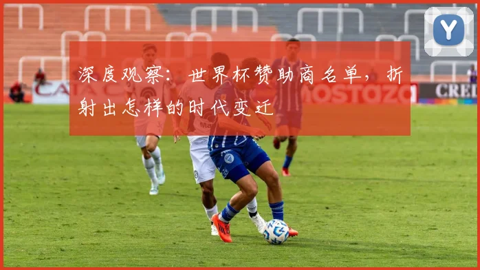 深度观察：世界杯赞助商名单，折射出怎样的时代变迁