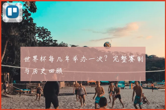 世界杯每几年举办一次？完整赛制与历史回顾