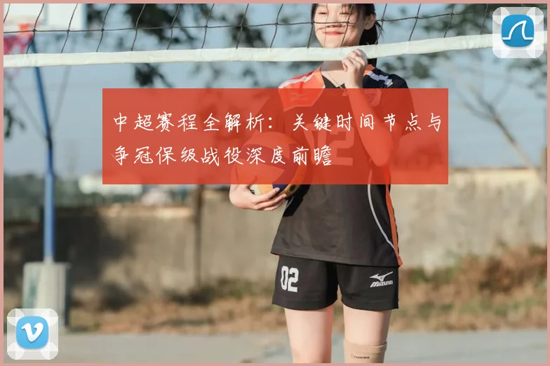 中超赛程全解析:关键时间节点与争冠保级战役深度前瞻