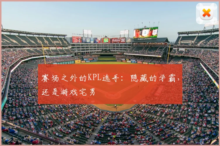 赛场之外的KPL选手:隐藏的学霸,还是游戏宅男