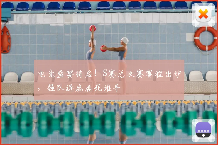 电竞盛宴将启!S赛总决赛赛程出炉,强队逐鹿鹿死谁手