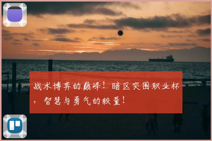 战术博弈的巅峰！暗区突围职业杯，智慧与勇气的较量！