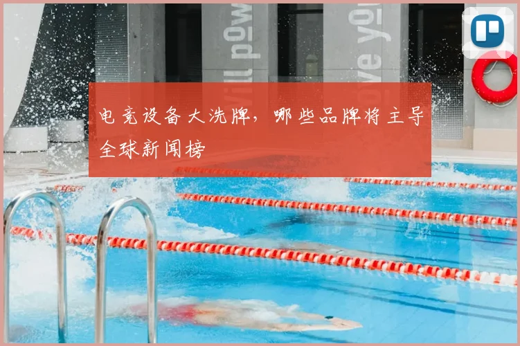电竞设备大洗牌,哪些品牌将主导全球新闻榜
