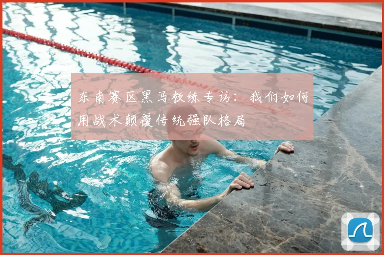 东南赛区黑马教练专访：我们如何用战术颠覆传统强队格局