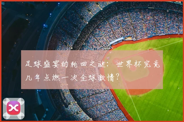足球盛宴的轮回之谜:世界杯究竟几年点燃一次全球激情?
