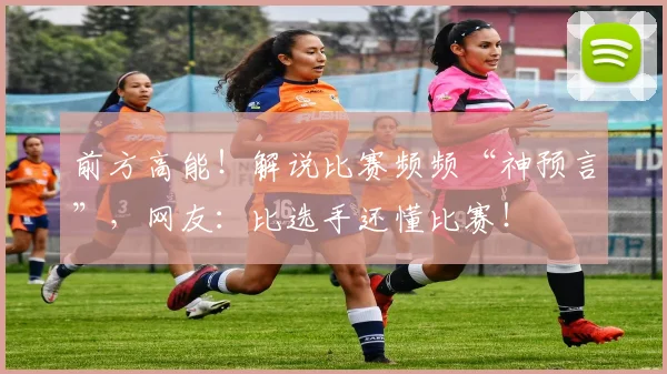 前方高能！解说比赛频频“神预言”，网友：比选手还懂比赛！