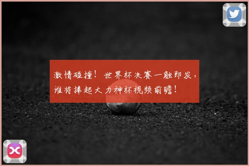 激情碰撞!世界杯决赛一触即发,谁将捧起大力神杯视频前瞻!