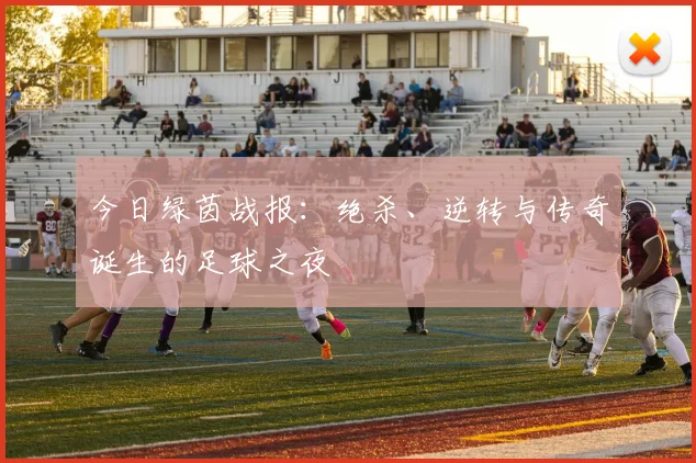 今日绿茵战报：绝杀、逆转与传奇诞生的足球之夜