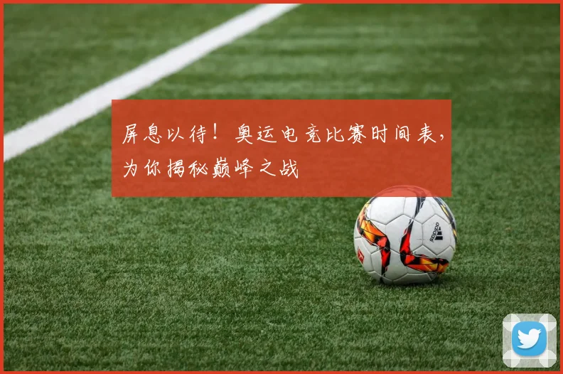 屏息以待！奥运电竞比赛时间表，为你揭秘巅峰之战
