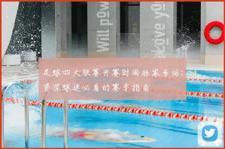 足球四大联赛开赛时间独家专访：资深球迷必看的赛季指南
