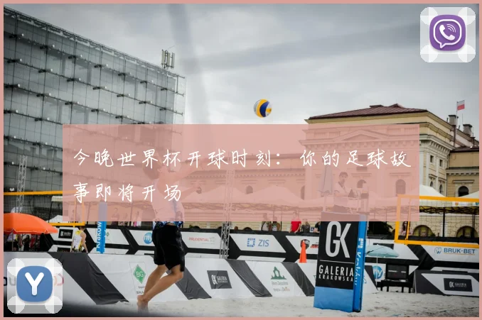 今晚世界杯开球时刻：你的足球故事即将开场